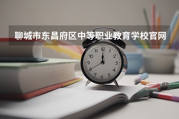 聊城市东昌府区中等职业教育学校官网入口在哪