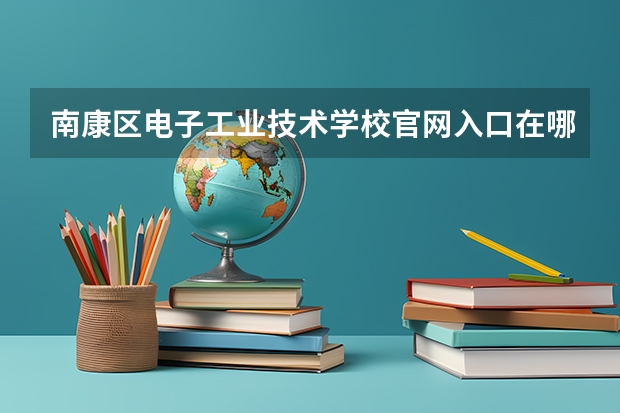 南康区电子工业技术学校官网入口在哪