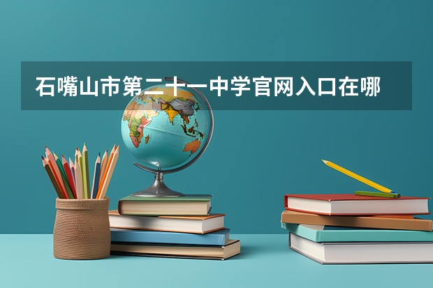 石嘴山市第二十一中学官网入口在哪