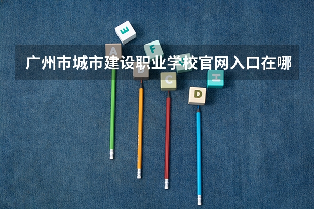 广州市城市建设职业学校官网入口在哪