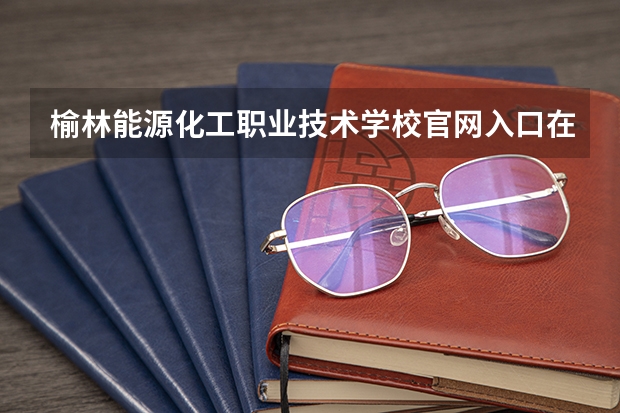 榆林能源化工职业技术学校官网入口在哪