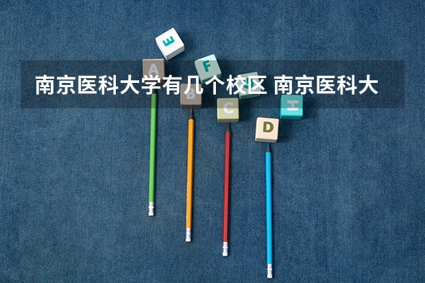 南京医科大学有几个校区 南京医科大学学校有多大