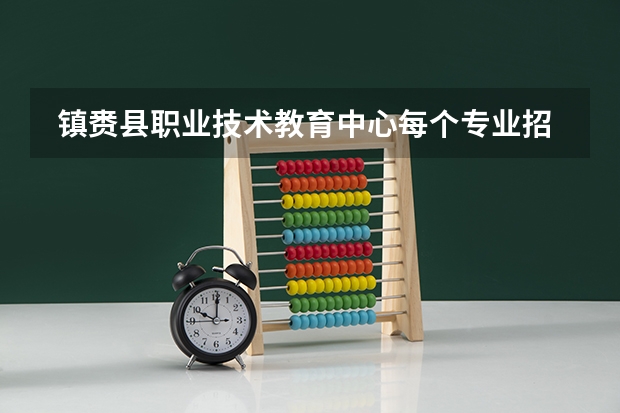  镇赉县职业技术教育中心每个专业招生人数是多少