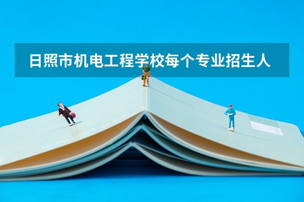  日照市机电工程学校每个专业招生人数是多少