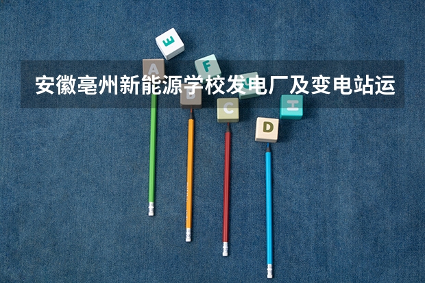 安徽亳州新能源学校发电厂及变电站运行与维护可以考哪些证书