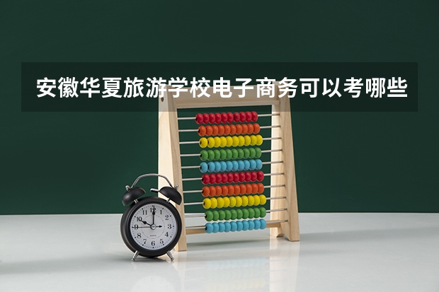 安徽华夏旅游学校电子商务可以考哪些证书
