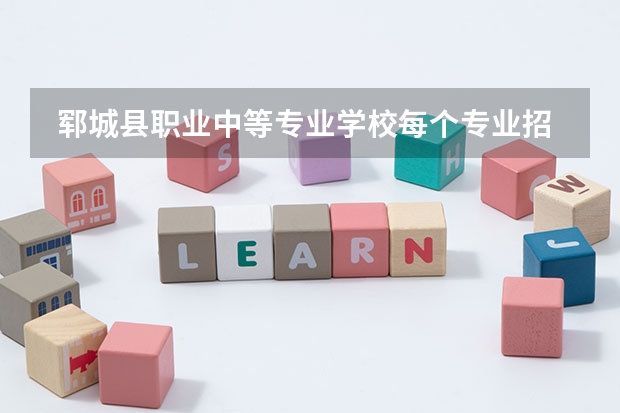  郓城县职业中等专业学校每个专业招生人数是多少