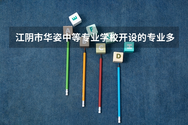江阴市华姿中等专业学校开设的专业多不多 江阴市华姿中等专业学校各专业招生人数是多少