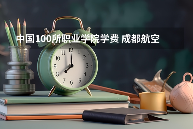 中国100所职业学院学费 成都航空职业学校学费