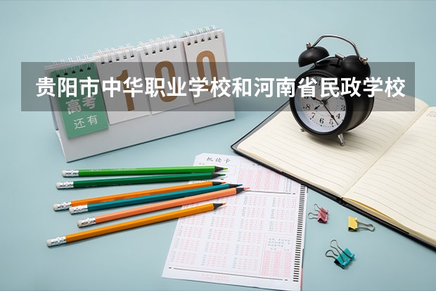 贵阳市中华职业学校和河南省民政学校各有什么优势