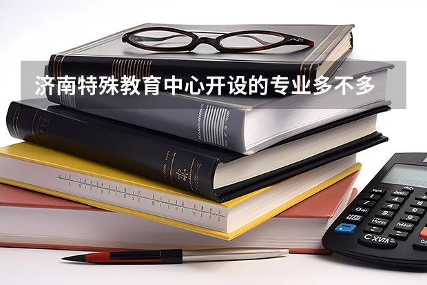 济南特殊教育中心开设的专业多不多 济南特殊教育中心各专业招生人数是多少