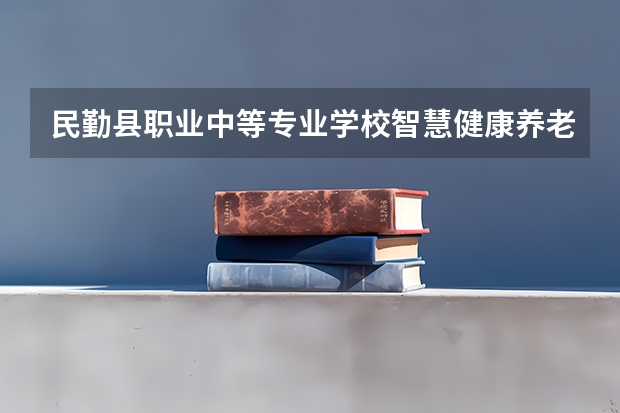 民勤县职业中等专业学校智慧健康养老服务可以考哪些证书