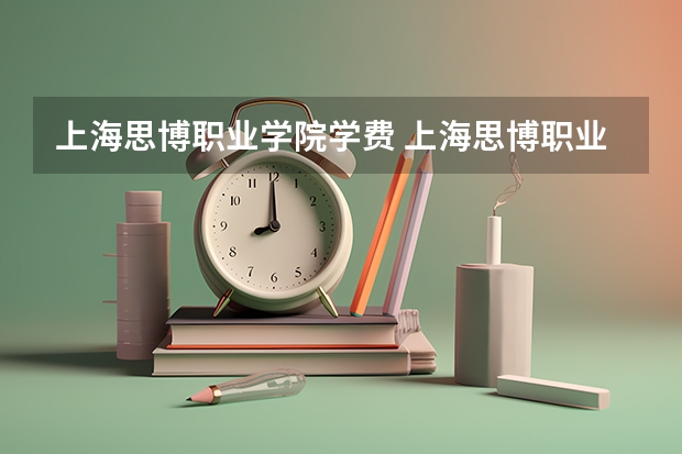 上海思博职业学院学费 上海思博职业技术学校学费