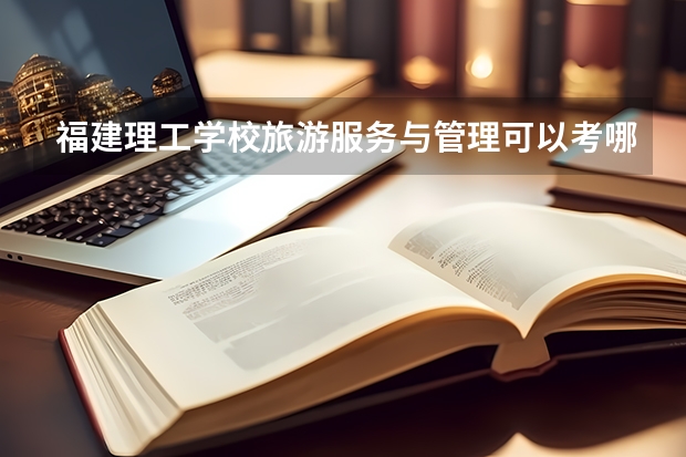 福建理工学校旅游服务与管理可以考哪些证书