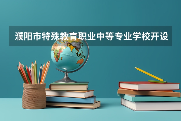 濮阳市特殊教育职业中等专业学校开设的专业多不多 濮阳市特殊教育职业中等专业学校各专业招生人数是多少