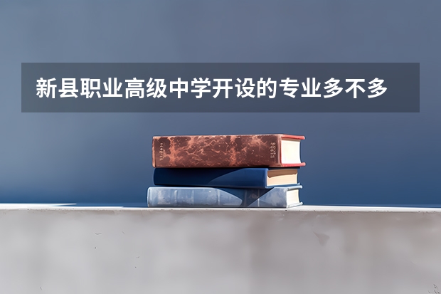 新县职业高级中学开设的专业多不多 新县职业高级中学各专业招生人数是多少
