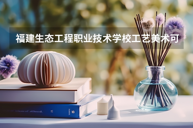 福建生态工程职业技术学校工艺美术可以考哪些证书