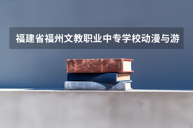 福建省福州文教职业中专学校动漫与游戏制作可以考哪些证书