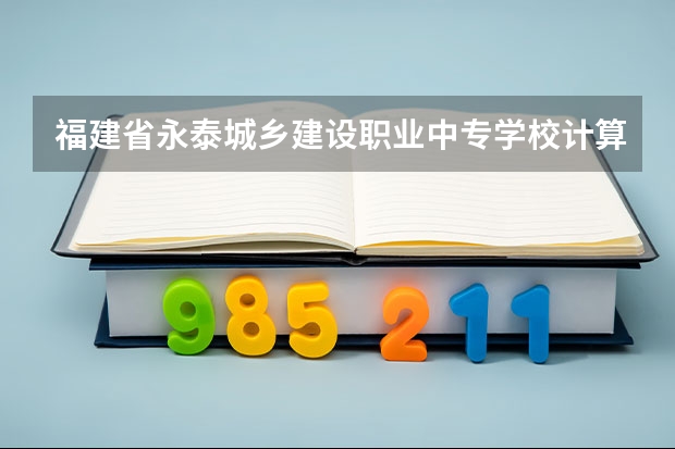 福建省永泰城乡建设职业中专学校计算机应用可以考哪些证书