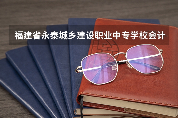 福建省永泰城乡建设职业中专学校会计事务可以考哪些证书
