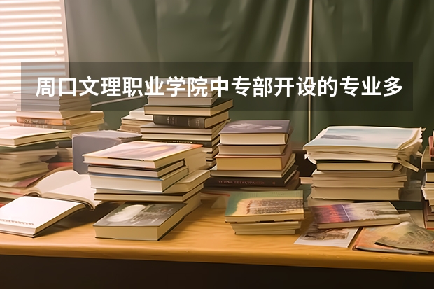 周口文理职业学院中专部开设的专业多不多 周口文理职业学院中专部各专业招生人数是多少