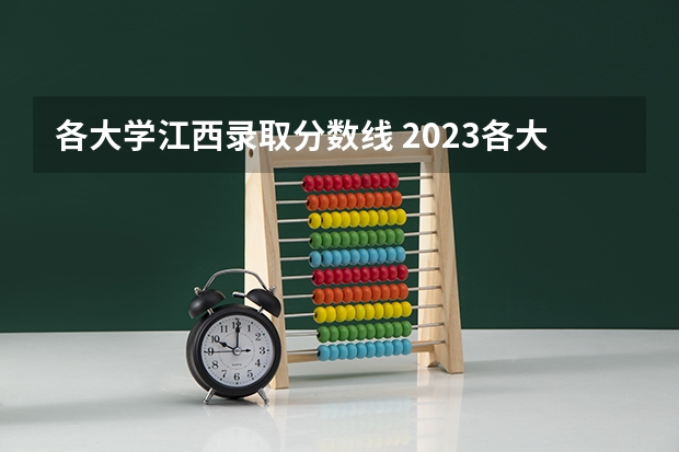 各大学江西录取分数线 2023各大学江西录取最低分