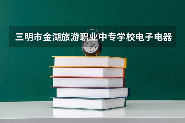 三明市金湖旅游职业中专学校电子电器应用与维修可以考哪些证书