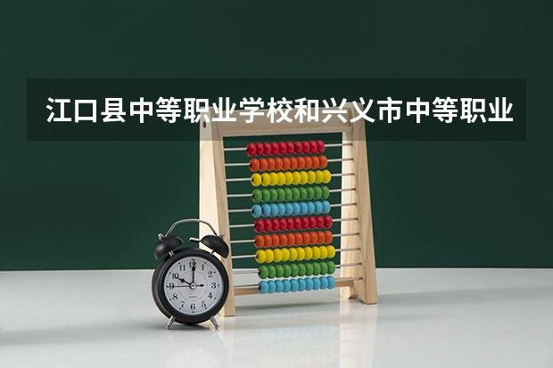 江口县中等职业学校和兴义市中等职业学校各有什么优势