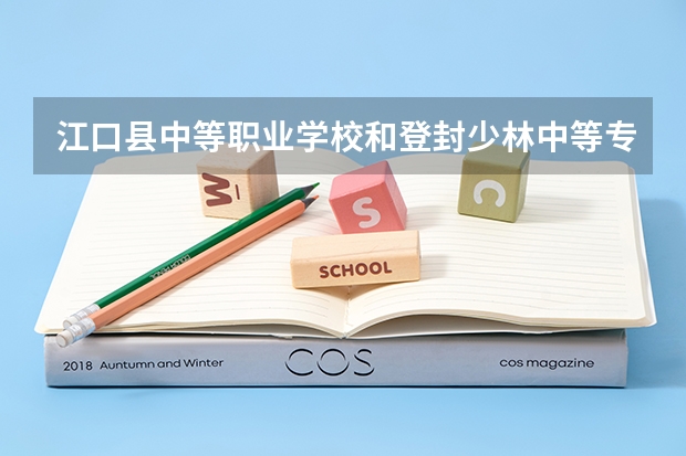 江口县中等职业学校和登封少林中等专业学校各有什么优势