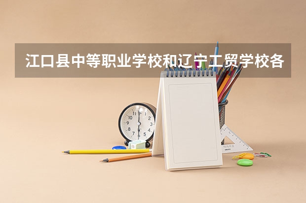 江口县中等职业学校和辽宁工贸学校各有什么优势