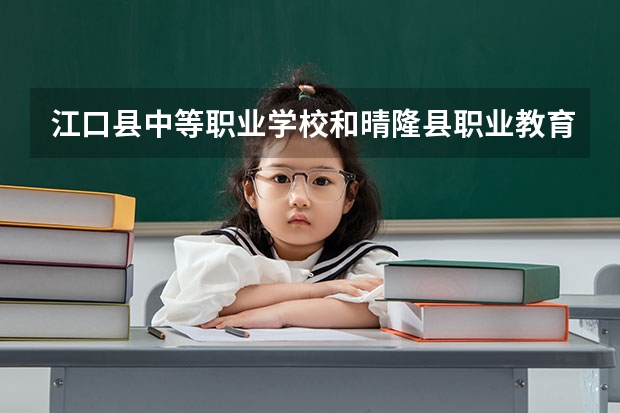 江口县中等职业学校和晴隆县职业教育培训中心各有什么优势