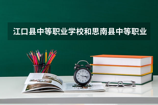 江口县中等职业学校和思南县中等职业学校各有什么优势