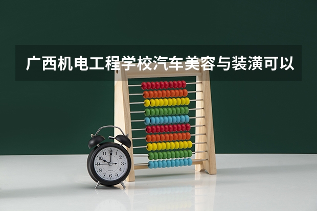 广西机电工程学校汽车美容与装潢可以考哪些证书