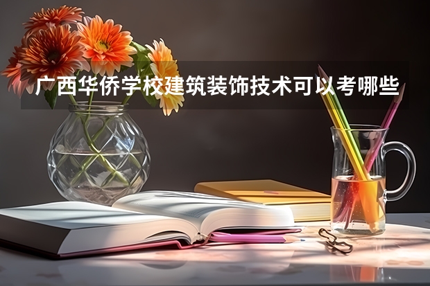 广西华侨学校建筑装饰技术可以考哪些证书