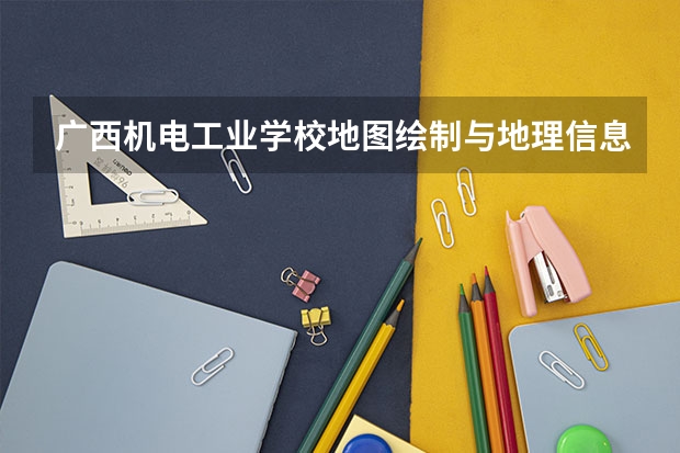 广西机电工业学校地图绘制与地理信息系统可以考哪些证书