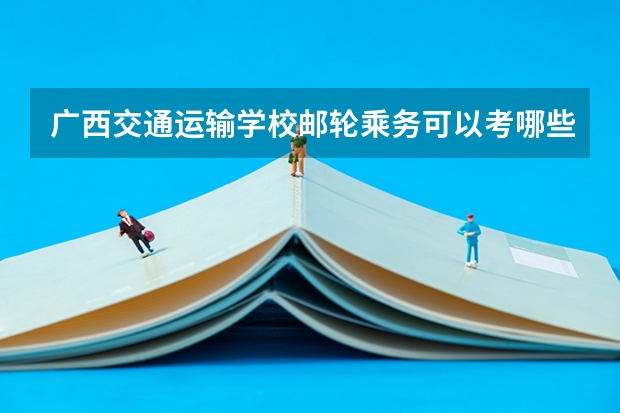 广西交通运输学校邮轮乘务可以考哪些证书