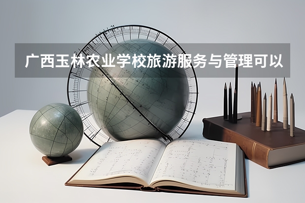 广西玉林农业学校旅游服务与管理可以考哪些证书