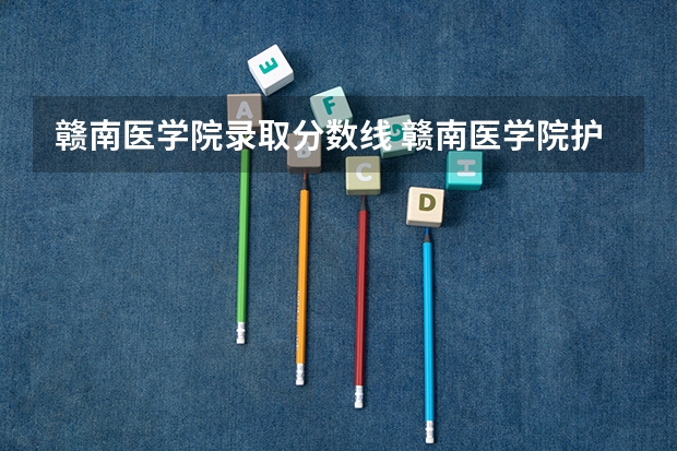 赣南医学院录取分数线 赣南医学院护理专业分数线