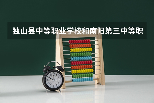 独山县中等职业学校和南阳第三中等职业学校各有什么优势