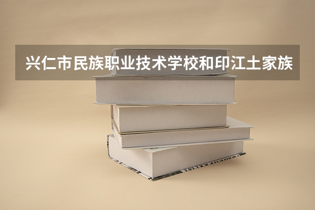 兴仁市民族职业技术学校和印江土家族苗族自治县中等职业学校各有什么优势
