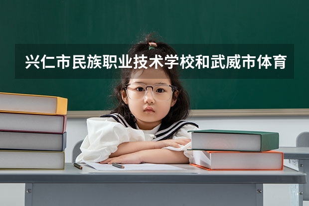 兴仁市民族职业技术学校和武威市体育运动学校各有什么优势
