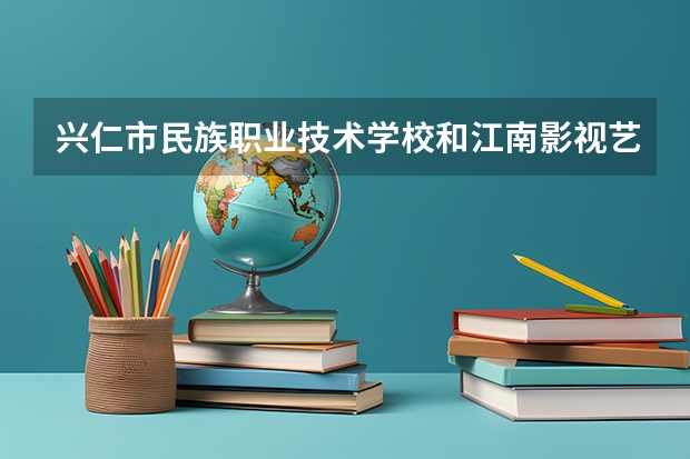兴仁市民族职业技术学校和江南影视艺术职业学院各有什么优势