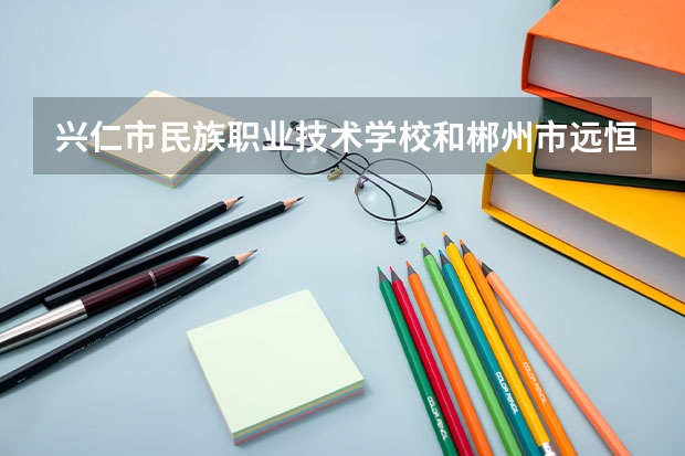 兴仁市民族职业技术学校和郴州市远恒佳南岭中等职业学校各有什么优势