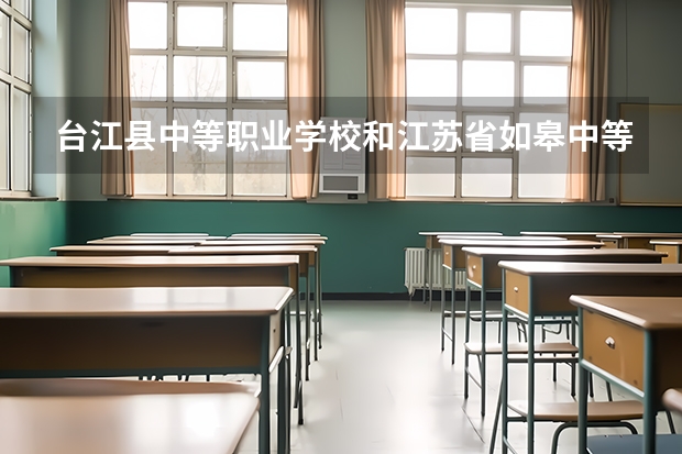 台江县中等职业学校和江苏省如皋中等专业学校各有什么优势
