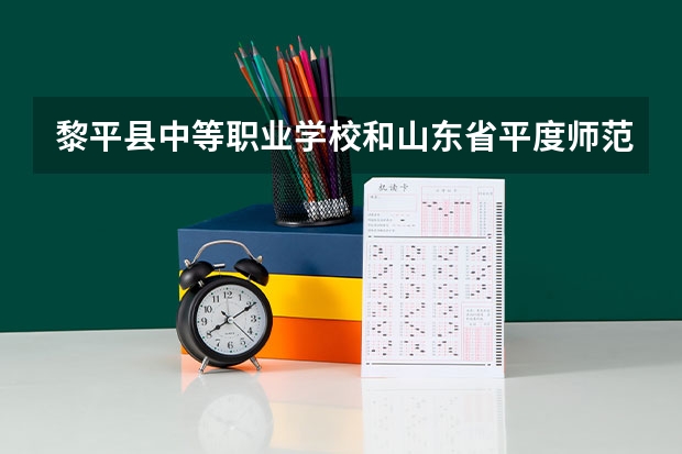黎平县中等职业学校和山东省平度师范学校各有什么优势