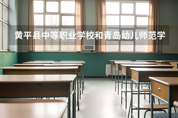 黄平县中等职业学校和青岛幼儿师范学校各有什么优势