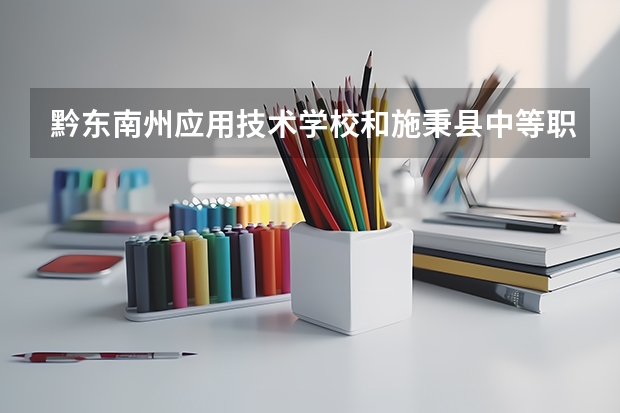 黔东南州应用技术学校和施秉县中等职业技术学校各有什么优势