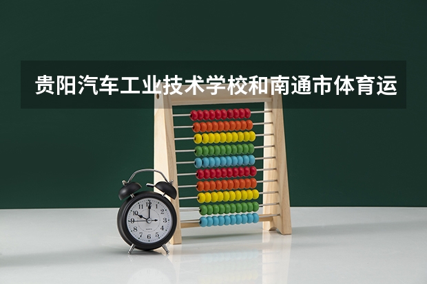 贵阳汽车工业技术学校和南通市体育运动学校各有什么优势