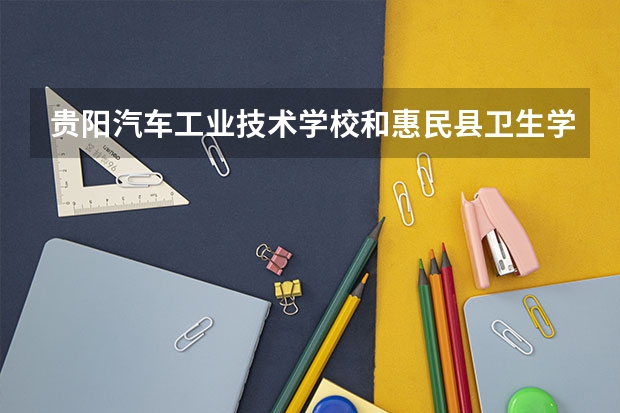 贵阳汽车工业技术学校和惠民县卫生学校各有什么优势