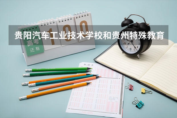 贵阳汽车工业技术学校和贵州特殊教育中等职业技术学校各有什么优势